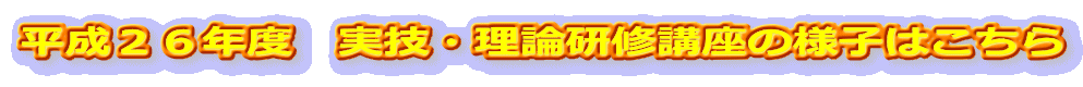 平成２６年度　実技・理論研修講座の様子はこちら